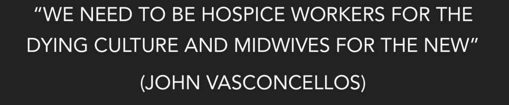 “We need to be hospice workers for the dying culture and midwives for the new’ (John Vasconcellos). 